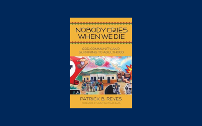 Nobody Cries When We Die: God, Community, and Surviving to Adulthood by Patrick B. Reyes